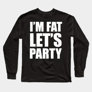 I'm Fat - Let's Party! Long Sleeve T-Shirt